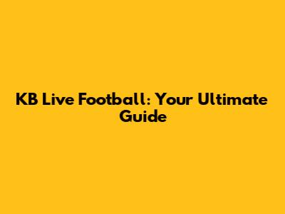 KB Live Football: Your Ultimate Guide