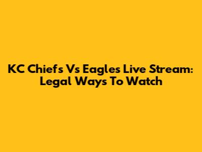 KC Chiefs Vs Eagles Live Stream: Legal Ways To Watch