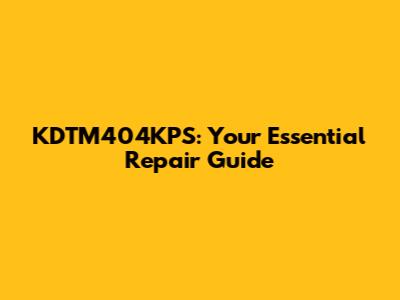 KDTM404KPS: Your Essential Repair Guide