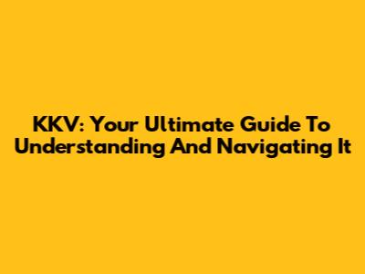 KKV: Your Ultimate Guide To Understanding And Navigating It