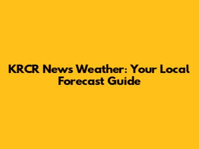 KRCR News Weather: Your Local Forecast Guide