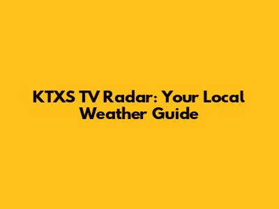 KTXS TV Radar: Your Local Weather Guide