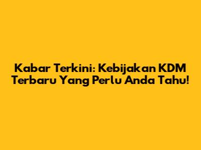 Kabar Terkini: Kebijakan KDM Terbaru Yang Perlu Anda Tahu!