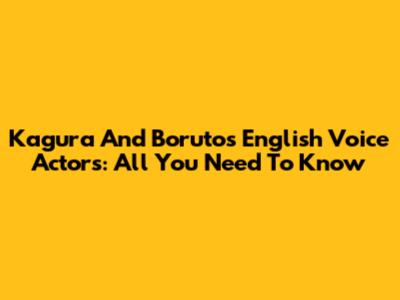 Kagura And Boruto's English Voice Actors: All You Need To Know