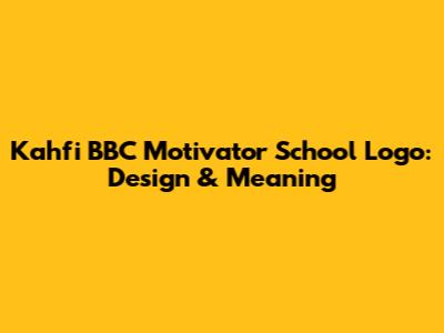 Kahfi BBC Motivator School Logo: Design & Meaning