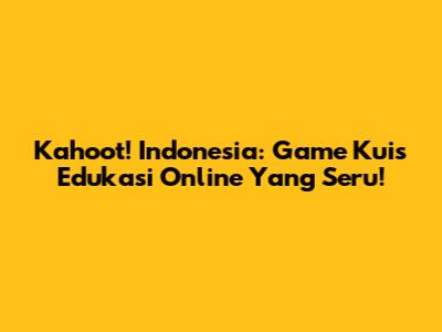 Kahoot! Indonesia: Game Kuis Edukasi Online Yang Seru!