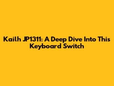 Kailh JP1311: A Deep Dive Into This Keyboard Switch