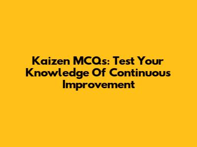 Kaizen MCQs: Test Your Knowledge Of Continuous Improvement