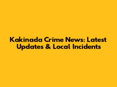 Kakinada Crime News: Latest Updates & Local Incidents