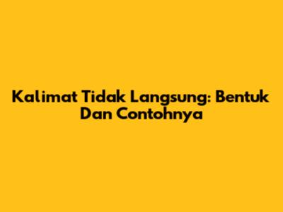 Kalimat Tidak Langsung: Bentuk Dan Contohnya