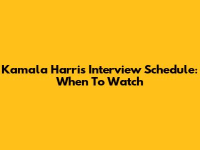 Kamala Harris Interview Schedule: When To Watch