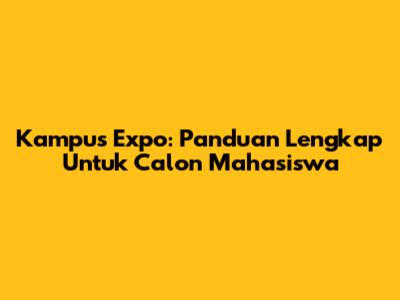 Kampus Expo: Panduan Lengkap Untuk Calon Mahasiswa