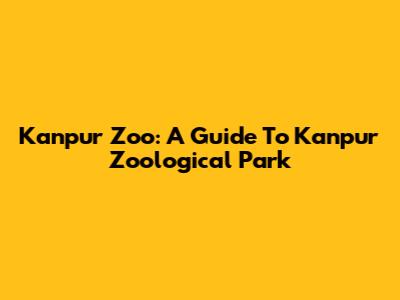 Kanpur Zoo: A Guide To Kanpur Zoological Park