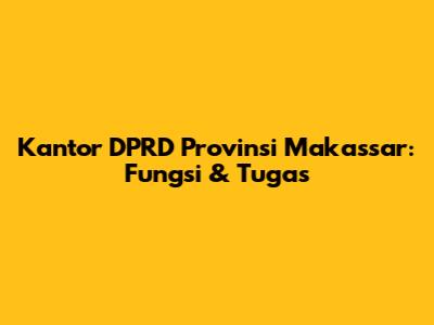 Kantor DPRD Provinsi Makassar: Fungsi & Tugas