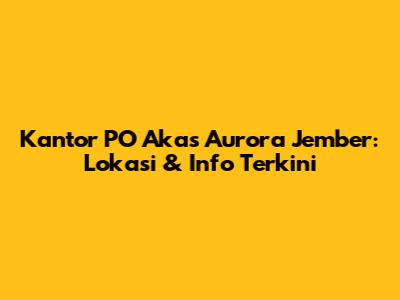 Kantor PO Akas Aurora Jember: Lokasi & Info Terkini