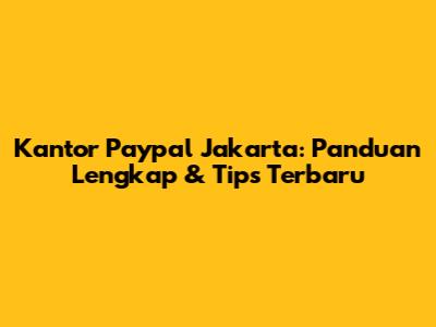 Kantor Paypal Jakarta: Panduan Lengkap & Tips Terbaru