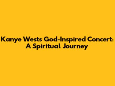 Kanye West's God-Inspired Concert: A Spiritual Journey