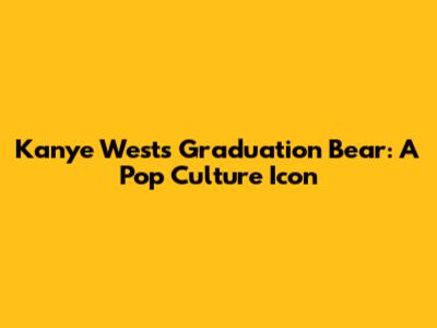 Kanye West's Graduation Bear: A Pop Culture Icon