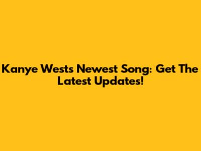 Kanye West's Newest Song: Get The Latest Updates!