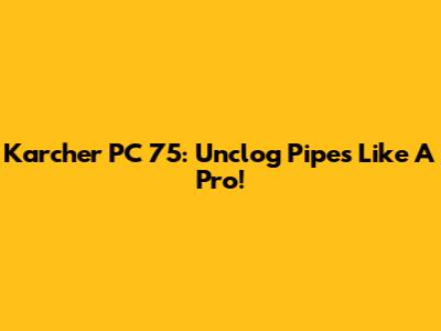 Karcher PC 75: Unclog Pipes Like A Pro!