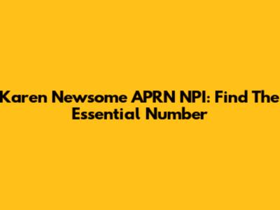 Karen Newsome APRN NPI: Find The Essential Number