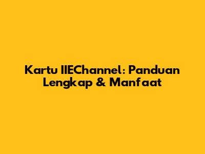 Kartu IIEChannel: Panduan Lengkap & Manfaat