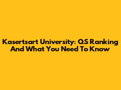 Kasertsart University: QS Ranking And What You Need To Know
