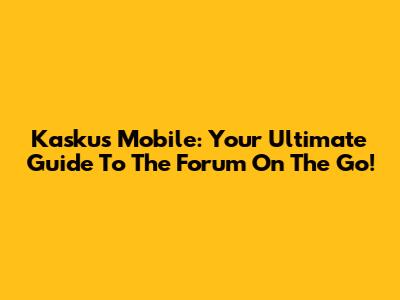 Kaskus Mobile: Your Ultimate Guide To The Forum On The Go!