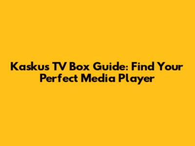 Kaskus TV Box Guide: Find Your Perfect Media Player