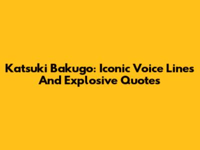 Katsuki Bakugo: Iconic Voice Lines And Explosive Quotes