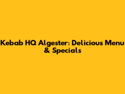 Kebab HQ Algester: Delicious Menu & Specials