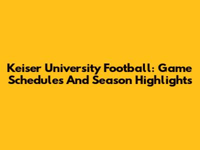 Keiser University Football: Game Schedules And Season Highlights