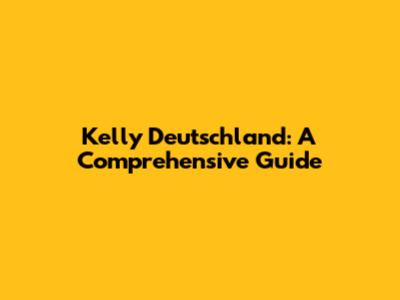 Kelly Deutschland: A Comprehensive Guide