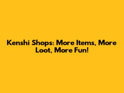 Kenshi Shops: More Items, More Loot, More Fun!