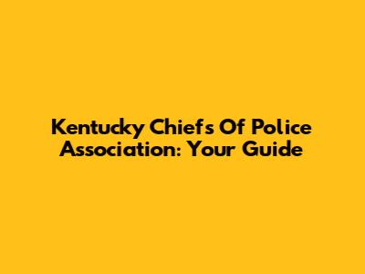 Kentucky Chiefs Of Police Association: Your Guide