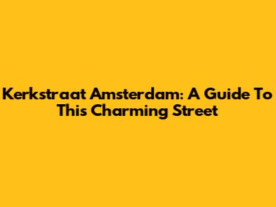 Kerkstraat Amsterdam: A Guide To This Charming Street
