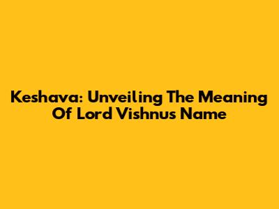 Keshava: Unveiling The Meaning Of Lord Vishnu's Name