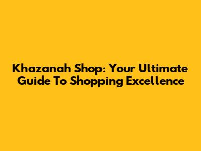 Khazanah Shop: Your Ultimate Guide To Shopping Excellence