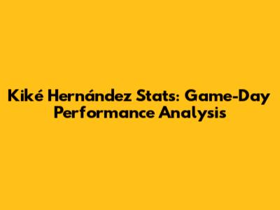 Kiké Hernández Stats: Game-Day Performance Analysis