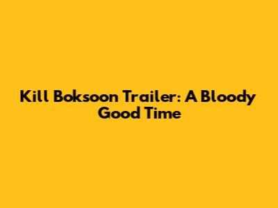 Kill Boksoon Trailer: A Bloody Good Time