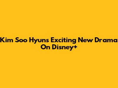 Kim Soo Hyun's Exciting New Drama On Disney+