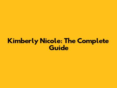 Kimberly Nicole: The Complete Guide