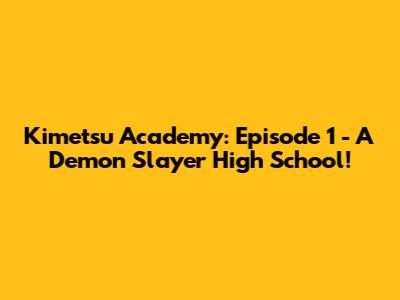 Kimetsu Academy: Episode 1 - A Demon Slayer High School!