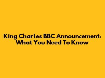 King Charles' BBC Announcement: What You Need To Know