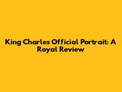 King Charles' Official Portrait: A Royal Review