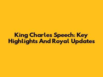 King Charles' Speech: Key Highlights And Royal Updates