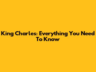 King Charles: Everything You Need To Know