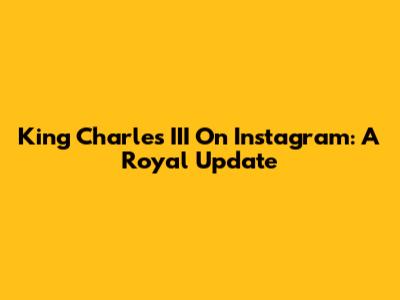 King Charles III On Instagram: A Royal Update