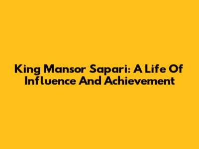 King Mansor Sapari: A Life Of Influence And Achievement