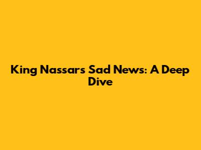 King Nassar's Sad News: A Deep Dive